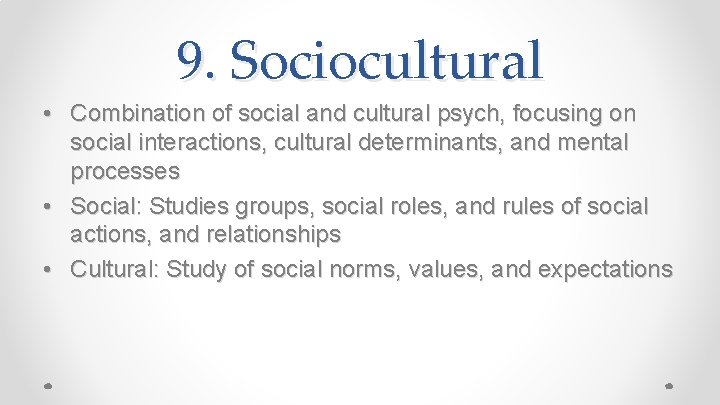 9. Sociocultural • Combination of social and cultural psych, focusing on social interactions, cultural