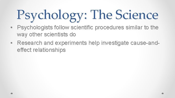 Psychology: The Science • Psychologists follow scientific procedures similar to the way other scientists
