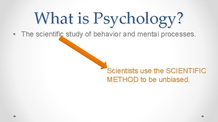 What is Psychology? • The scientific study of behavior and mental processes. Scientists use