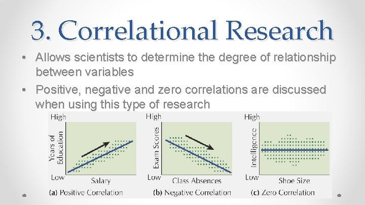 3. Correlational Research • Allows scientists to determine the degree of relationship between variables