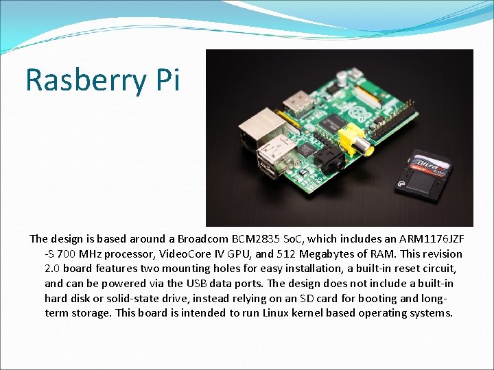 Rasberry Pi The design is based around a Broadcom BCM 2835 So. C, which