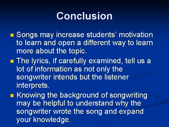 Conclusion Songs may increase students’ motivation to learn and open a different way to