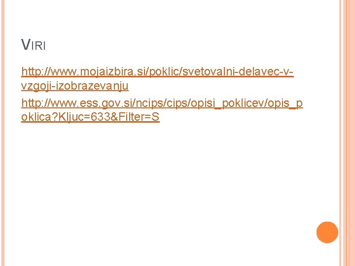 VIRI http: //www. mojaizbira. si/poklic/svetovalni-delavec-vvzgoji-izobrazevanju http: //www. ess. gov. si/ncips/opisi_poklicev/opis_p oklica? Kljuc=633&Filter=S 