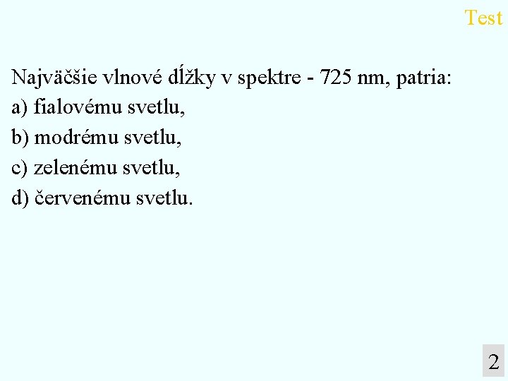 Test Najväčšie vlnové dĺžky v spektre - 725 nm, patria: a) fialovému svetlu, b)