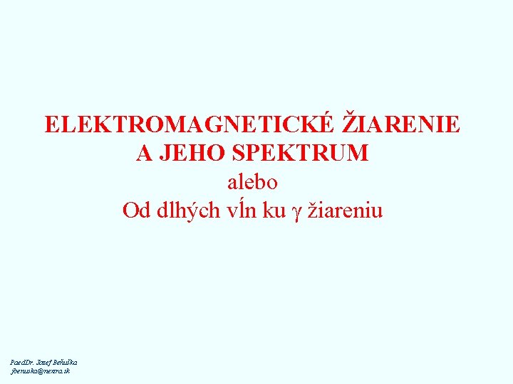 ELEKTROMAGNETICKÉ ŽIARENIE A JEHO SPEKTRUM alebo Od dlhých vĺn ku g žiareniu Paed. Dr.