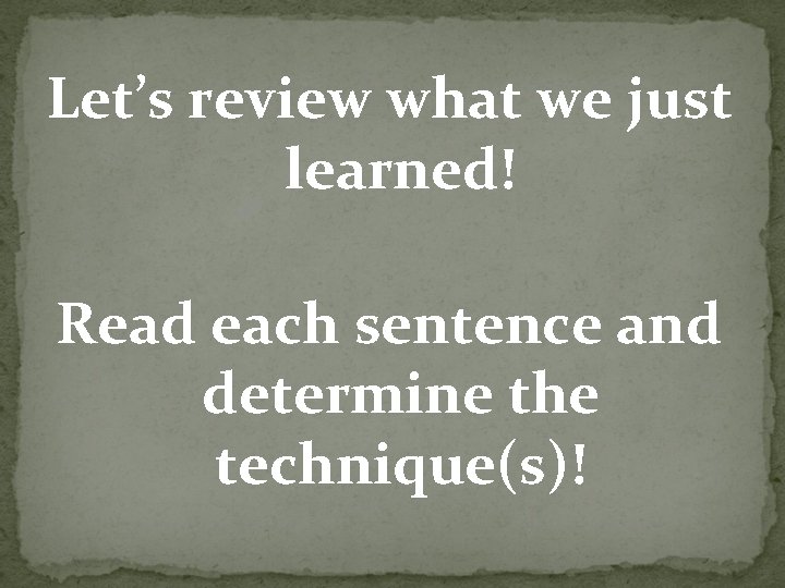 Let’s review what we just learned! Read each sentence and determine the technique(s)! 