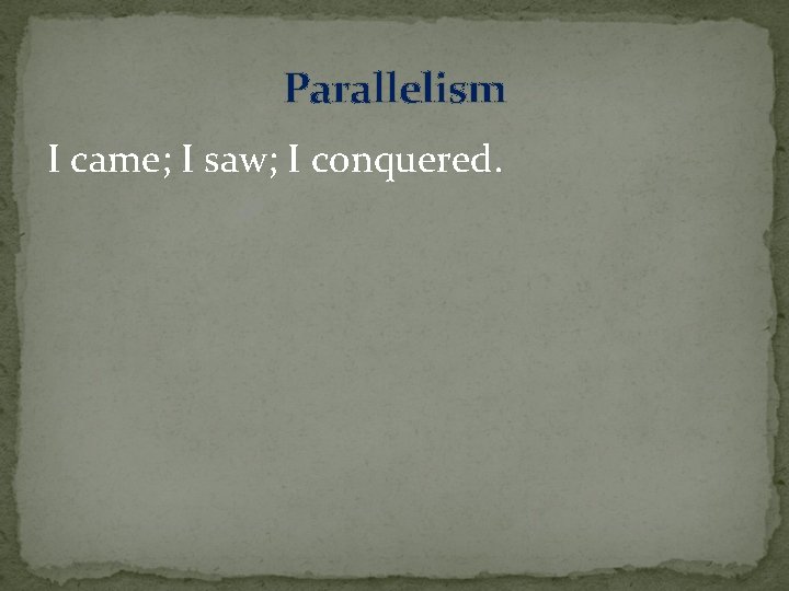 Parallelism I came; I saw; I conquered. 