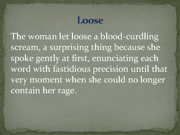 Loose The woman let loose a blood-curdling scream, a surprising thing because she spoke