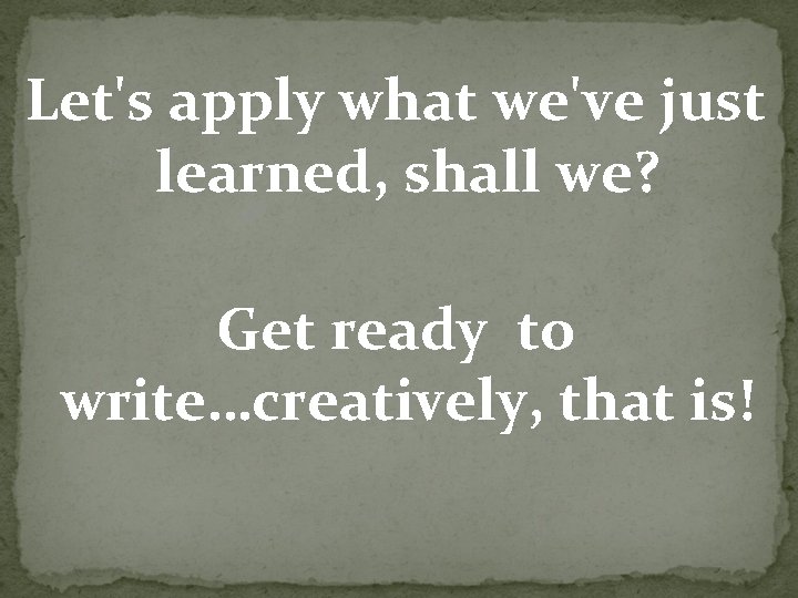 Let's apply what we've just learned, shall we? Get ready to write…creatively, that is!