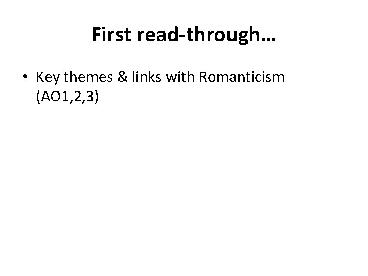 First read-through… • Key themes & links with Romanticism (AO 1, 2, 3) 