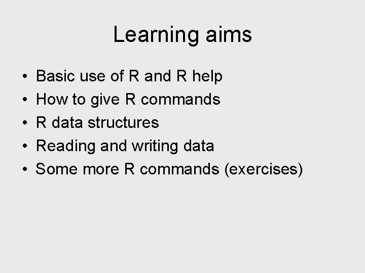 Learning aims • • • Basic use of R and R help How to