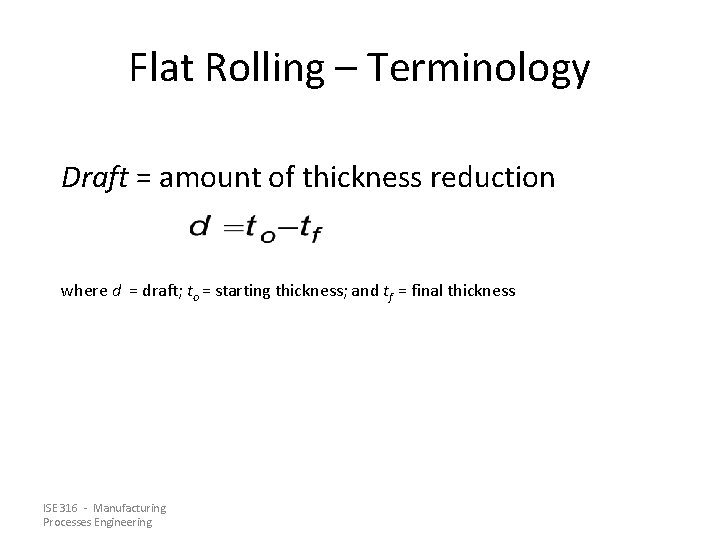 Flat Rolling – Terminology Draft = amount of thickness reduction where d = draft;