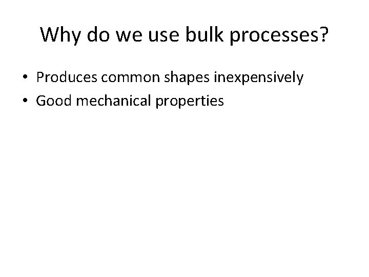 Why do we use bulk processes? • Produces common shapes inexpensively • Good mechanical