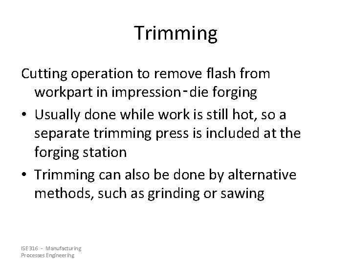 Trimming Cutting operation to remove flash from workpart in impression‑die forging • Usually done