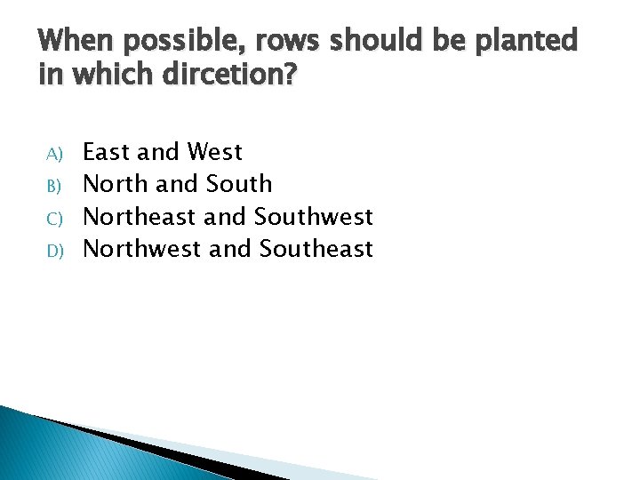 When possible, rows should be planted in which dircetion? A) B) C) D) East