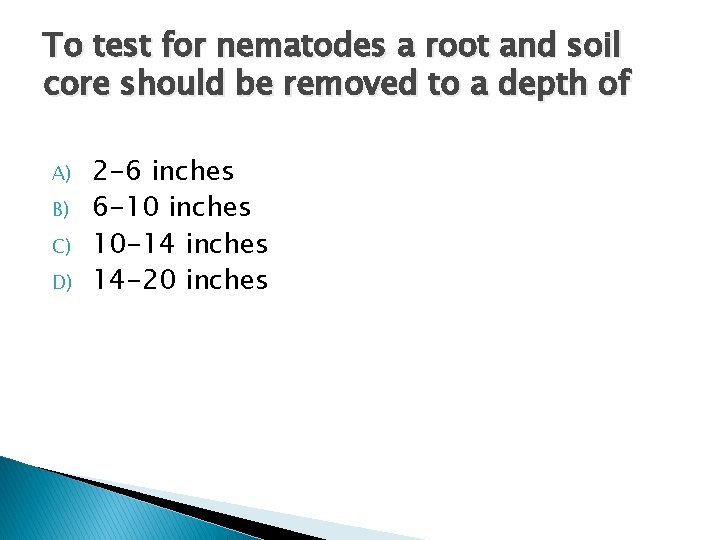 To test for nematodes a root and soil core should be removed to a