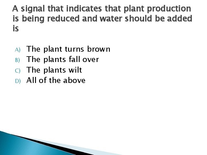 A signal that indicates that plant production is being reduced and water should be