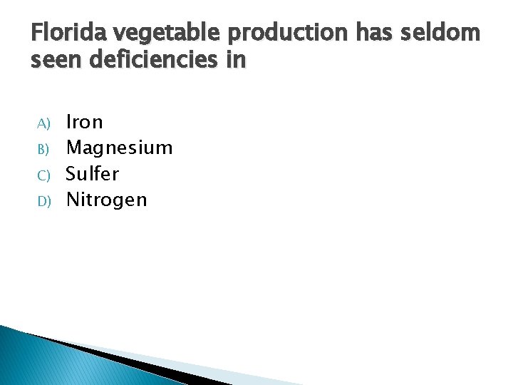 Florida vegetable production has seldom seen deficiencies in A) B) C) D) Iron Magnesium