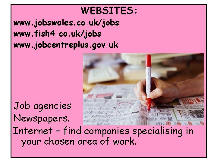 WEBSITES: www. jobswales. co. uk/jobs www. fish 4. co. uk/jobs www. jobcentreplus. gov. uk