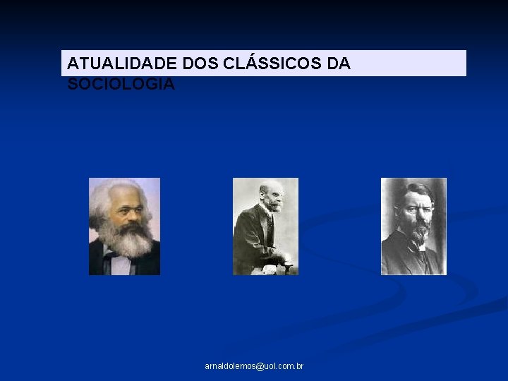 ATUALIDADE DOS CLÁSSICOS DA SOCIOLOGIA arnaldolemos@uol. com. br 