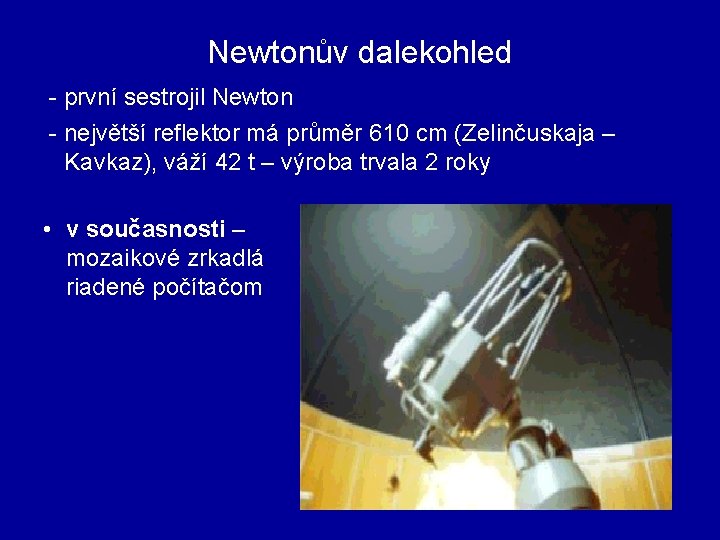 Newtonův dalekohled - první sestrojil Newton - největší reflektor má průměr 610 cm (Zelinčuskaja