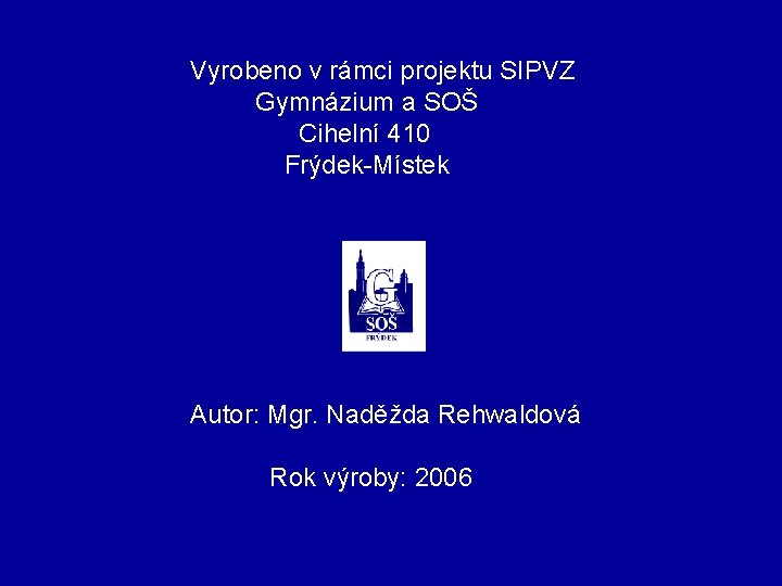 Vyrobeno v rámci projektu SIPVZ Gymnázium a SOŠ Cihelní 410 Frýdek-Místek Autor: Mgr. Naděžda