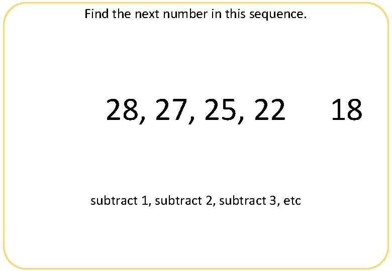 Find the next number in this sequence. 28, 27, 25, 22 subtract 1, subtract