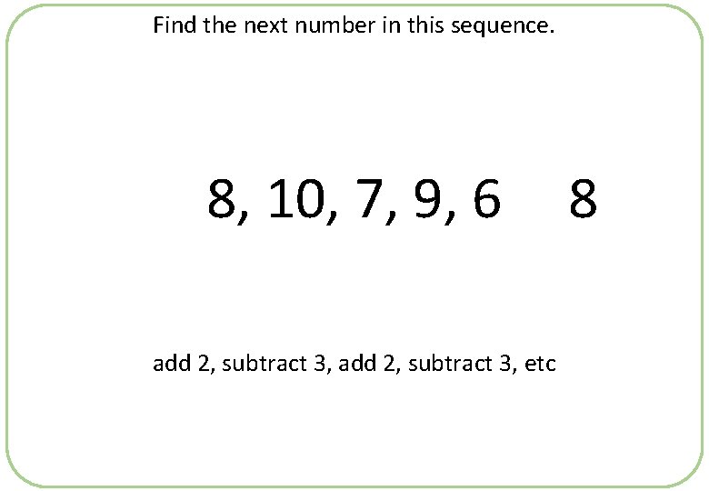 Find the next number in this sequence. 8, 10, 7, 9, 6 add 2,