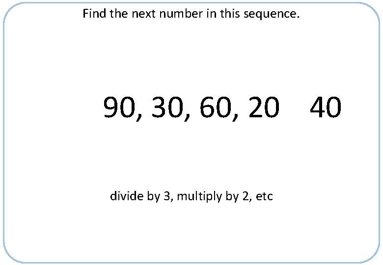 Find the next number in this sequence. 90, 30, 60, 20 40 divide by