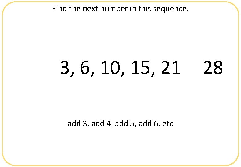 Find the next number in this sequence. 3, 6, 10, 15, 21 add 3,