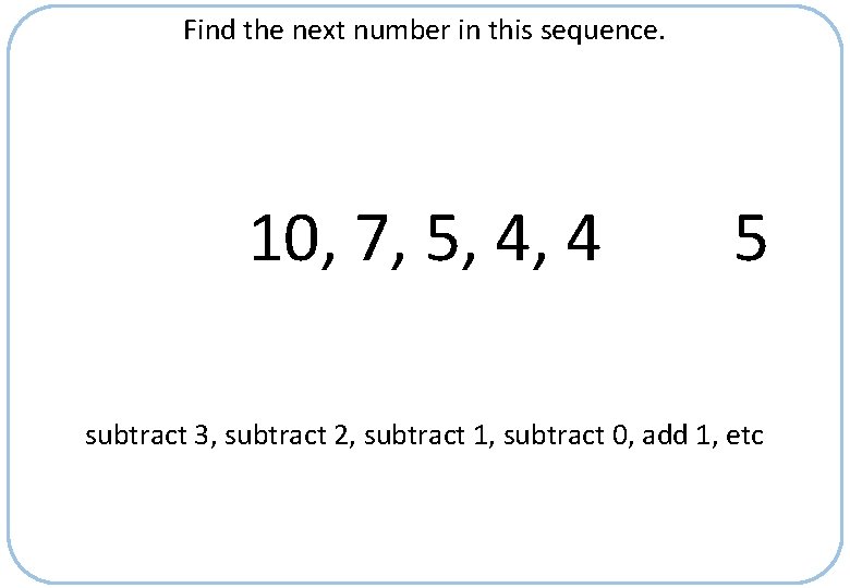 Find the next number in this sequence. 10, 7, 5, 4, 4 5 subtract