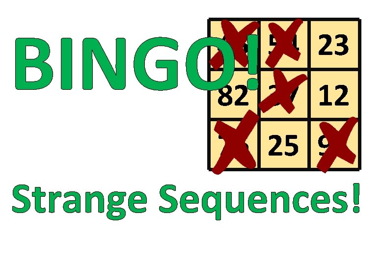 BINGO! 45 54 23 82 37 12 76 25 91 Strange Sequences! 