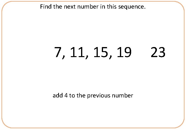 Find the next number in this sequence. 7, 11, 15, 19 add 4 to