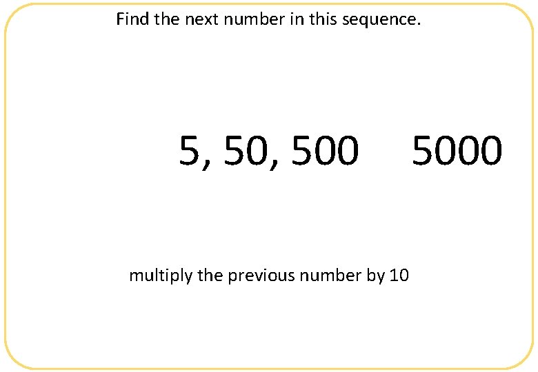 Find the next number in this sequence. 5, 500 multiply the previous number by