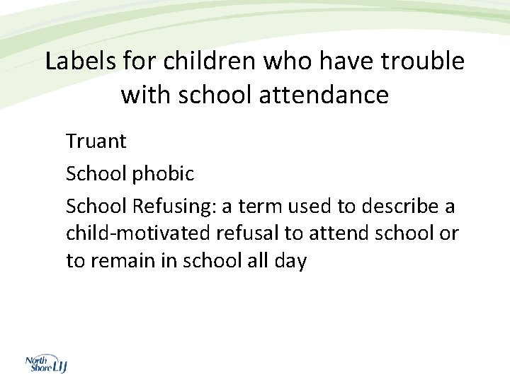 Labels for children who have trouble with school attendance Truant School phobic School Refusing: