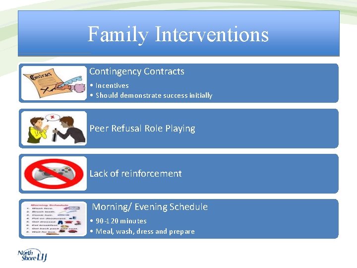 Family Interventions Contingency Contracts • Incentives • Should demonstrate success initially Peer Refusal Role
