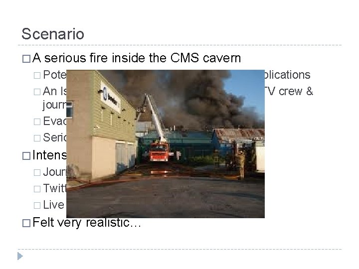 Scenario � A serious fire inside the CMS cavern � Potential radio-active and environmental