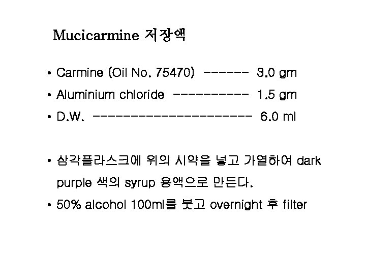 Mucicarmine 저장액 • Carmine (Oil No. 75470) ------ 3. 0 gm • Aluminium chloride