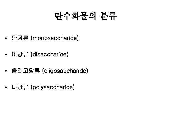 탄수화물의 분류 • 단당류 (monosaccharide) • 이당류 (disaccharide) • 올리고당류 (oligosaccharide) • 다당류 (polysaccharide)