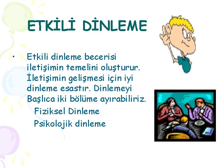 ETKİLİ DİNLEME • Etkili dinleme becerisi iletişimin temelini oluşturur. İletişimin gelişmesi için iyi dinleme