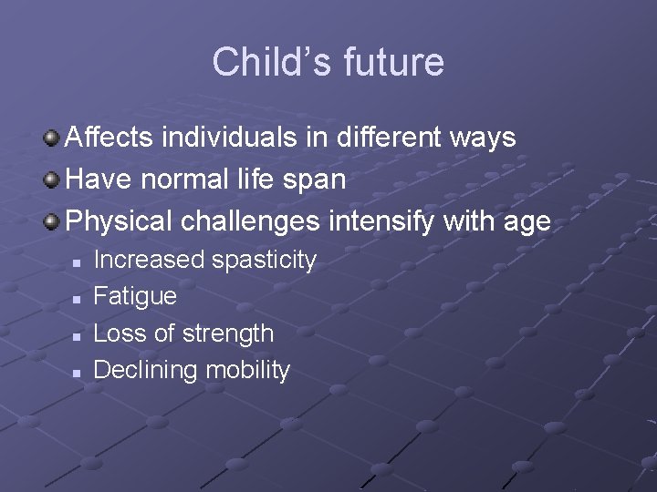 Child’s future Affects individuals in different ways Have normal life span Physical challenges intensify