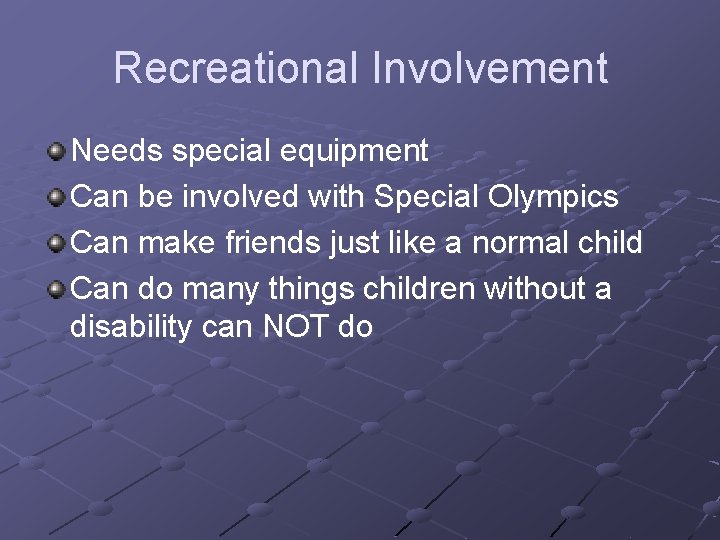 Recreational Involvement Needs special equipment Can be involved with Special Olympics Can make friends