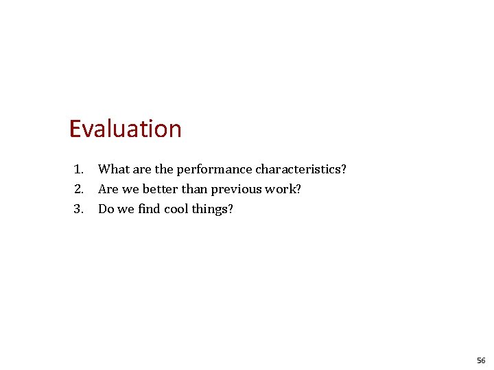 Evaluation 1. What are the performance characteristics? 2. Are we better than previous work?