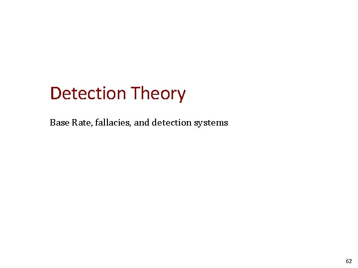Detection Theory Base Rate, fallacies, and detection systems 62 