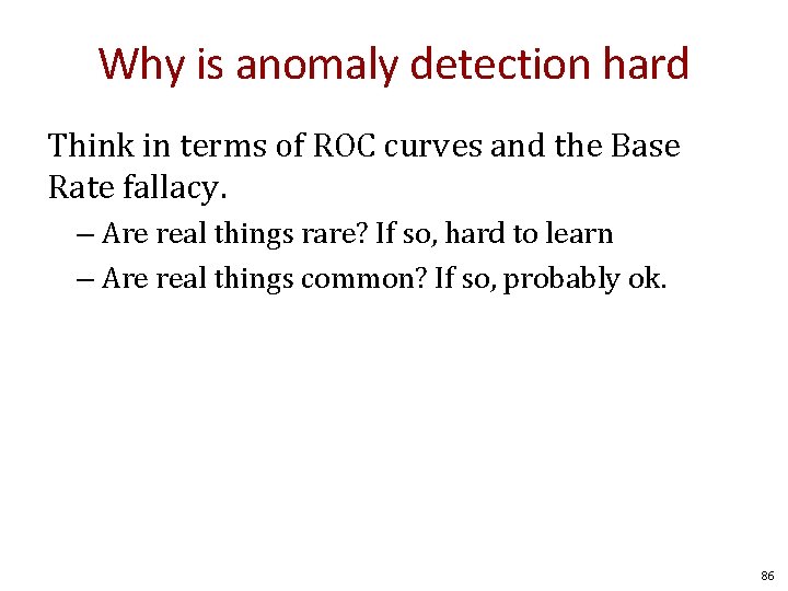 Why is anomaly detection hard Think in terms of ROC curves and the Base