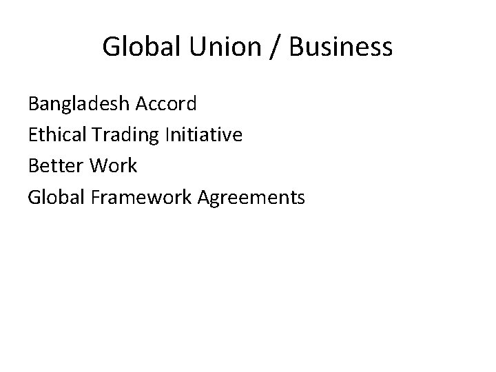 Global Union / Business Bangladesh Accord Ethical Trading Initiative Better Work Global Framework Agreements