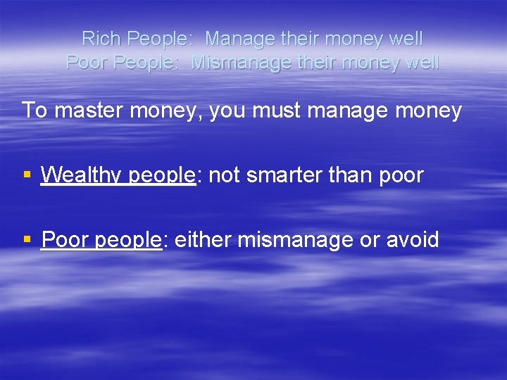 Rich People: Manage their money well Poor People: Mismanage their money well To master