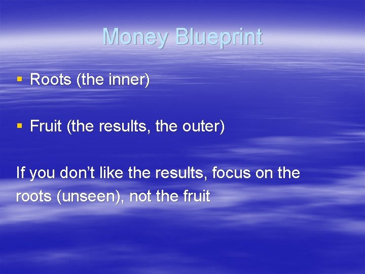 Money Blueprint § Roots (the inner) § Fruit (the results, the outer) If you