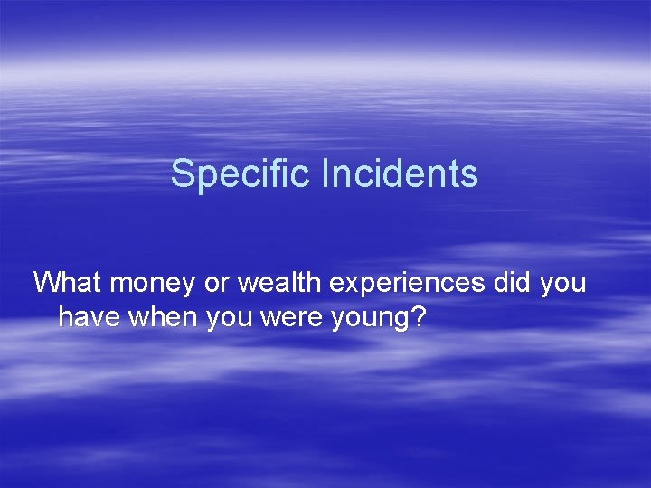 Specific Incidents What money or wealth experiences did you have when you were young?