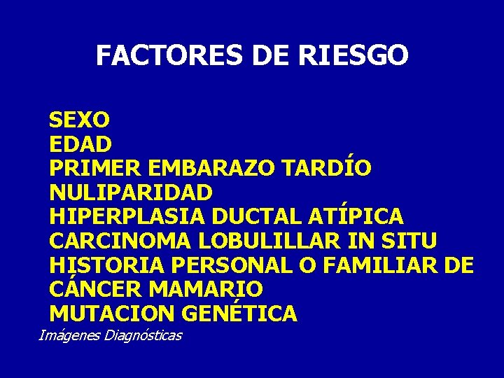 FACTORES DE RIESGO SEXO EDAD PRIMER EMBARAZO TARDÍO NULIPARIDAD HIPERPLASIA DUCTAL ATÍPICA CARCINOMA LOBULILLAR